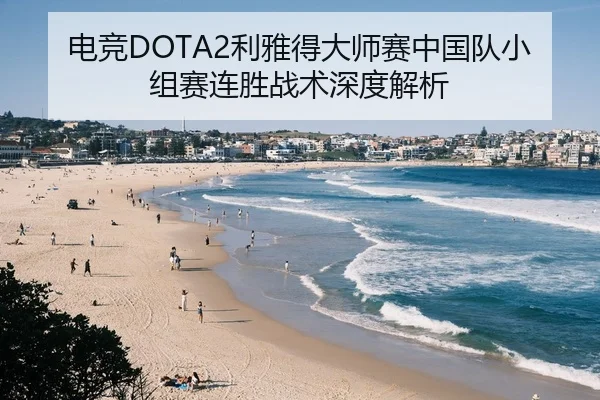 电竞DOTA2利雅得大师赛中国队小组赛连胜战术深度解析 | hth
