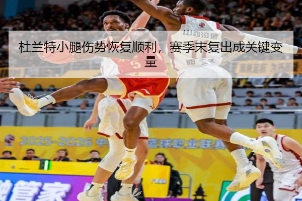 杜兰特小腿伤势恢复顺利，赛季末复出成关键变量 | hth