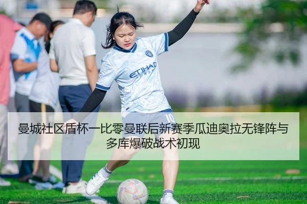 曼城社区盾杯一比零曼联后新赛季瓜迪奥拉无锋阵与多库爆破战术初现